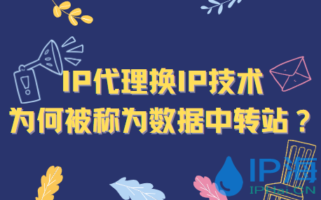 IP代理換IP技術為何被稱為數(shù)據中轉站？