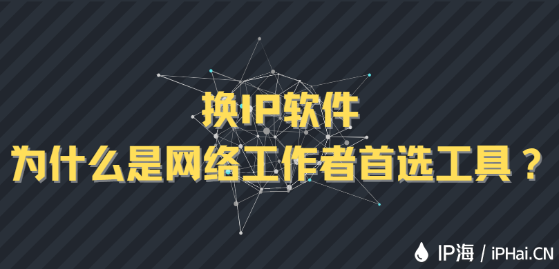 換IP軟件為什么是網絡工作者首選工具？