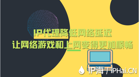 IP代理降低網(wǎng)絡(luò)延遲的同時讓網(wǎng)絡(luò)游戲和上網(wǎng)變得更加順暢