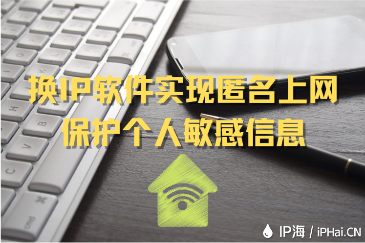 換IP軟件實現(xiàn)匿名上網(wǎng)保護個人敏感信息