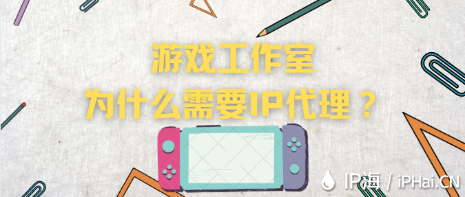 游戲工作室為什么需要IP代理？