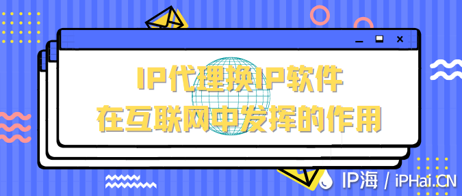 ip代理換ip軟件在互聯(lián)網(wǎng)中發(fā)揮的作用