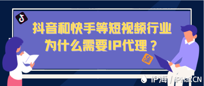抖音和快手等短視頻行業(yè)為什么需要IP代理？