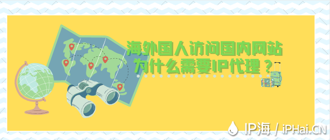 海外國人訪問國內(nèi)網(wǎng)站為什么需要IP代理？