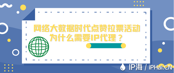 網(wǎng)絡(luò)大數(shù)據(jù)時代點贊拉票活動為什么需要IP代理？