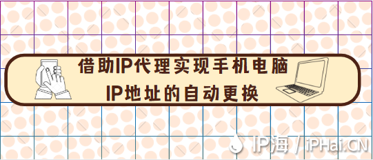 借助IP代理實現(xiàn)手機(jī)電腦ip地址的自動更換