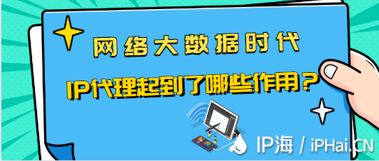 網(wǎng)絡(luò)大數(shù)據(jù)時(shí)代IP代理起到了哪些作用？