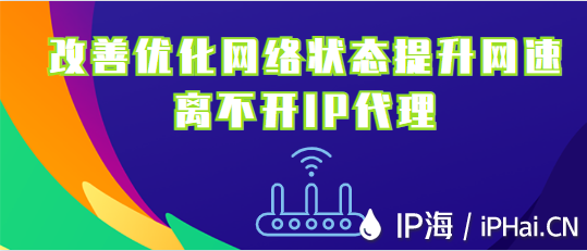 改善優(yōu)化網(wǎng)絡(luò)狀態(tài)提升網(wǎng)速離不開(kāi)IP代理
