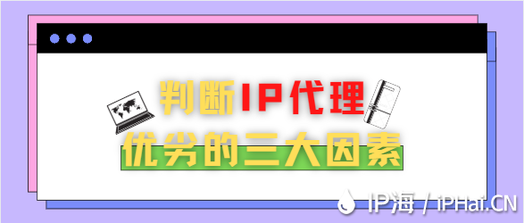 判斷IP代理優(yōu)劣的三大因素