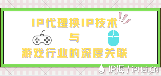 IP代理?yè)QIP技術(shù)與游戲行業(yè)的深度關(guān)聯(lián)