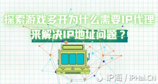 探索游戲多開為什么需要IP代理來解決IP地址問題？
