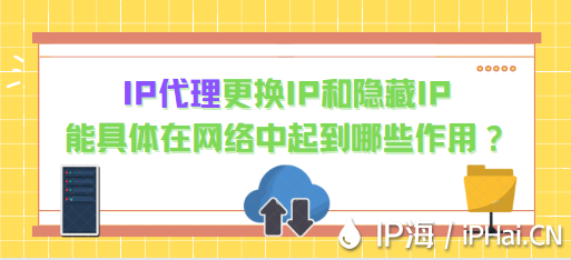 IP代理更換IP和隱藏IP能具體在網(wǎng)絡(luò)中起到哪些作用？