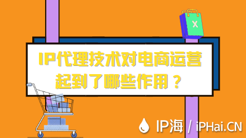 IP代理技術(shù)對(duì)電商運(yùn)營(yíng)起到了哪些作用?