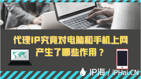 代理IP究竟對電腦和手機上網(wǎng)產(chǎn)生了哪些作用？