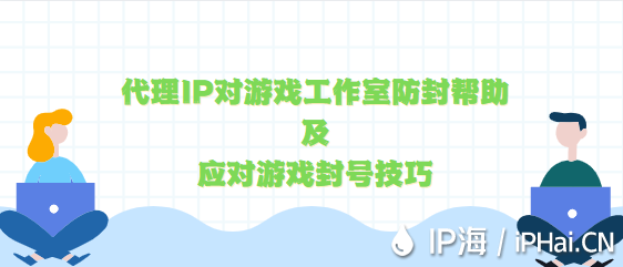 代理IP對游戲工作室防封幫助及應(yīng)對游戲封號技巧分享