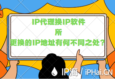 IP代理換IP軟件所更換的IP地址有何不同之處？
