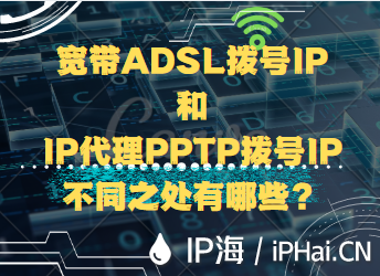 寬帶ADSL撥號(hào)IP和IP代理PPTP撥號(hào)IP不同之處有哪些？
