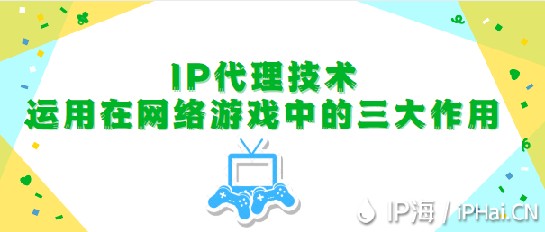 IP代理技術(shù)運(yùn)用在網(wǎng)絡(luò)游戲中的三大作用
