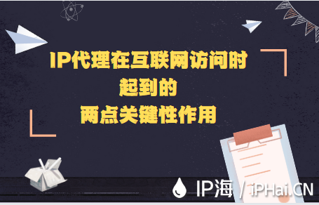 IP代理在互聯(lián)網(wǎng)訪問時起到的兩點關(guān)鍵性作用