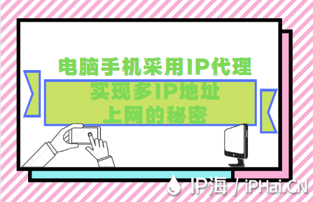 探究電腦手機(jī)采用IP代理實(shí)現(xiàn)多IP地址上網(wǎng)的秘密