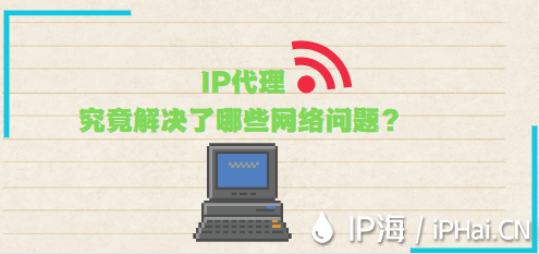 IP代理究竟解決了哪些網(wǎng)絡(luò)問題？