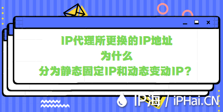 IP代理所更換的IP地址為什么分為靜態(tài)固定IP和動(dòng)態(tài)變動(dòng)IP？