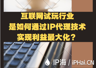 互聯(lián)網(wǎng)試玩行業(yè)是如何通過IP代理技術(shù)實(shí)現(xiàn)利益最大化？