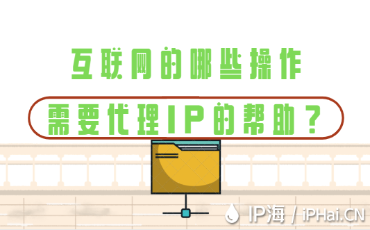 互聯(lián)網(wǎng)的哪些操作需要IP代理的幫助？