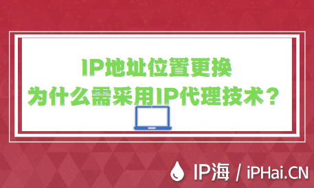 IP地址位置更換為什么需采用IP代理技術(shù)？