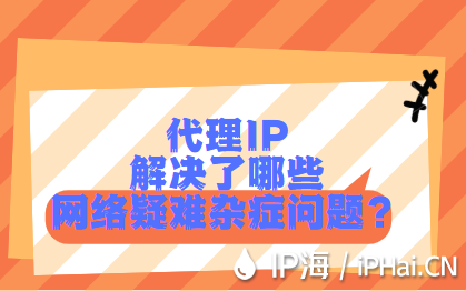 代理IP解決了哪些網(wǎng)絡(luò)疑難雜癥問題？