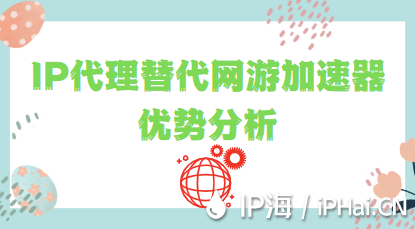 IP代理替代網(wǎng)游加速器優(yōu)勢分析