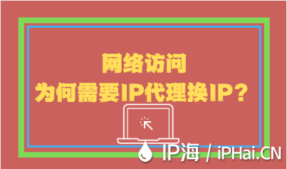 網(wǎng)絡(luò)訪問為何需要IP代理換IP？