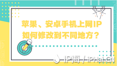 蘋果、安卓手機(jī)上網(wǎng)IP如何修改到不同地方？