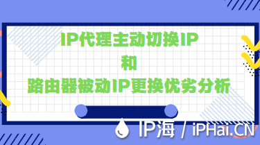 IP代理主動(dòng)切換IP和路由器被動(dòng)IP更換優(yōu)劣分析