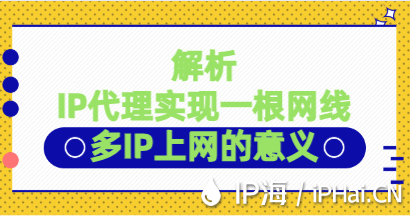 解析IP代理實(shí)現(xiàn)一根網(wǎng)線多IP上網(wǎng)的意義