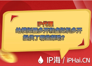 IP代理給模擬器多開和虛擬機(jī)多開提供了哪些幫助？