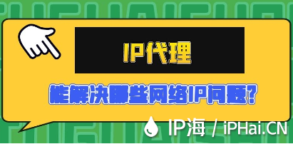 IP代理能解決哪些網(wǎng)絡(luò)IP問題?