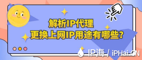 解析IP代理更換上網(wǎng)IP用途有哪些？