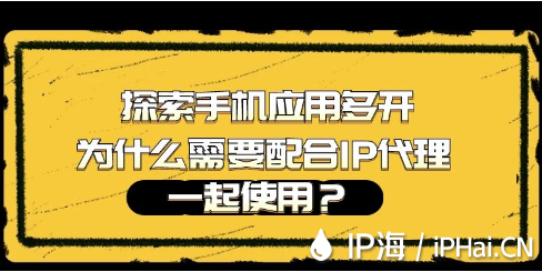 探索手機應(yīng)用多開為什么需要配合IP代理一起使用?