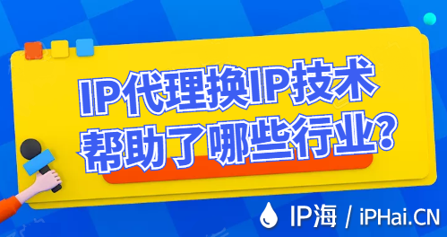 IP代理換IP技術(shù)幫助了哪些行業(yè)？
