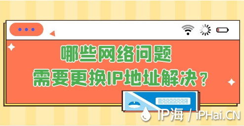 哪些網(wǎng)絡問題需要更換IP地址解決？