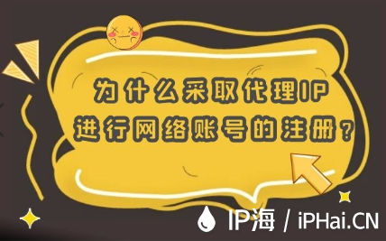 為什么采取代理IP進(jìn)行網(wǎng)絡(luò)賬號(hào)的注冊(cè)?