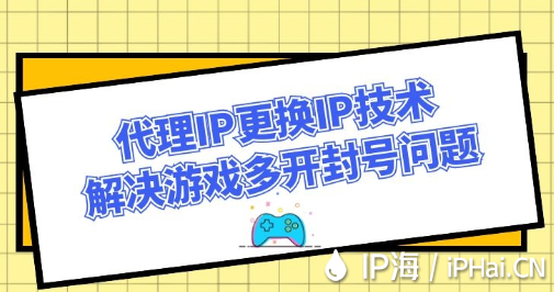 代理IP更換IP技術(shù)解決游戲多開封號(hào)問題