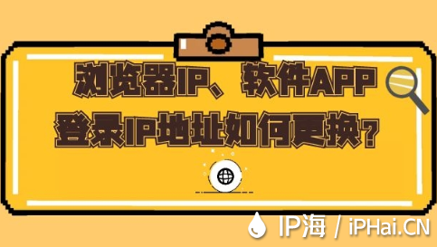 瀏覽器IP、軟件APP登錄IP地址如何更換？