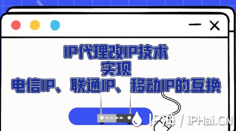 IP代理改IP技術(shù)實現(xiàn)電信IP、聯(lián)通IP、移動IP的互換