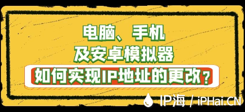 電腦、手機(jī)及安卓模擬器如何實(shí)現(xiàn)IP地址的更改？