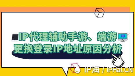 IP代理輔助手游、端游更換登錄IP地址原因分析