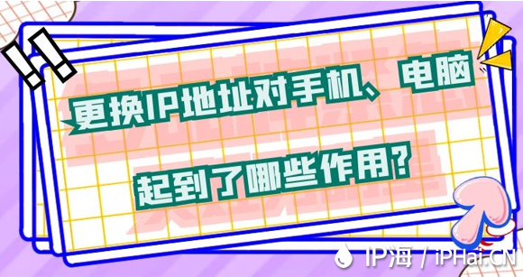 更換IP地址對手機(jī)、電腦起到了哪些作用？
