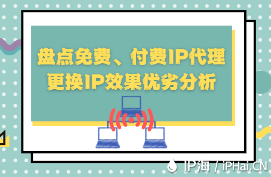 盤點(diǎn)免費(fèi)、付費(fèi)IP代理更換IP效果優(yōu)劣分析