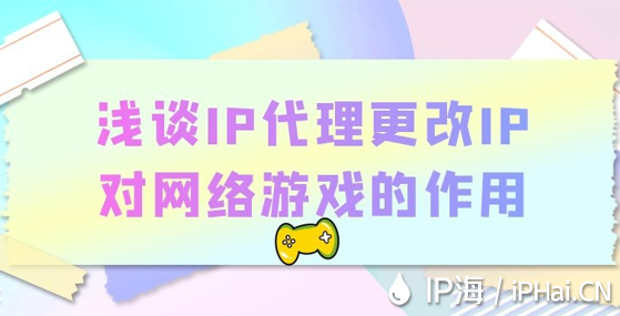 淺談IP代理更改IP對網(wǎng)絡(luò)游戲的作用